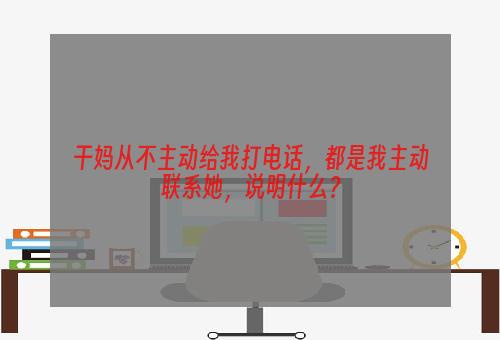 干妈从不主动给我打电话，都是我主动联系她，说明什么？