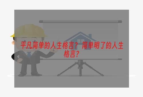 平凡简单的人生格言？ 简单明了的人生格言？
