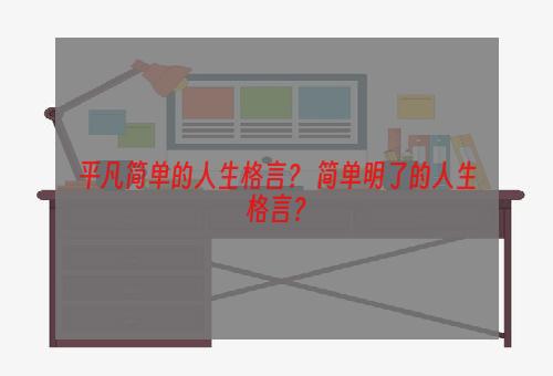 平凡简单的人生格言？ 简单明了的人生格言？