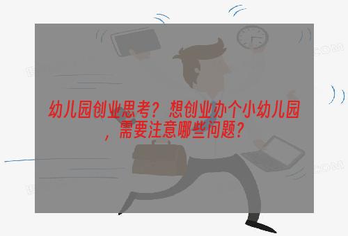 幼儿园创业思考？ 想创业办个小幼儿园，需要注意哪些问题？