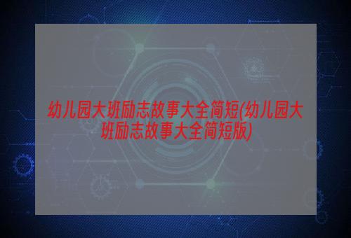 幼儿园大班励志故事大全简短(幼儿园大班励志故事大全简短版)