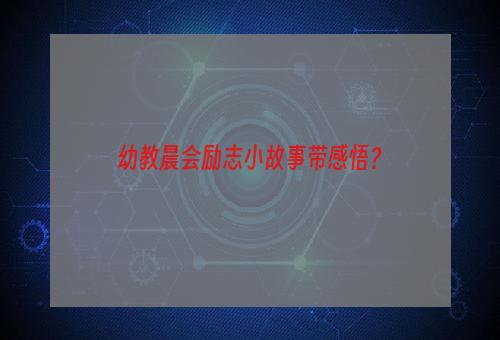 幼教晨会励志小故事带感悟？