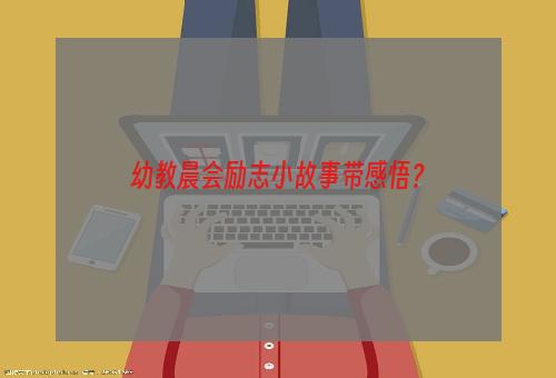 幼教晨会励志小故事带感悟？