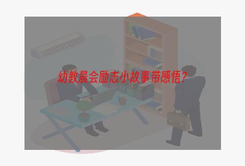 幼教晨会励志小故事带感悟？