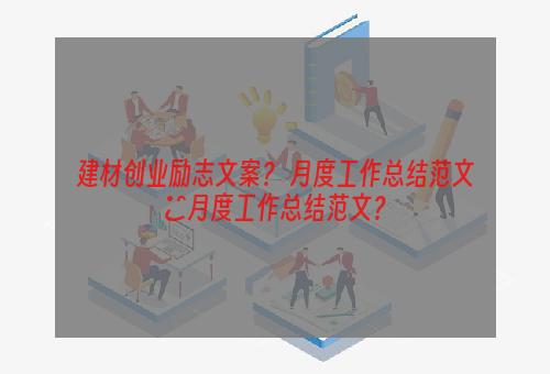 建材创业励志文案？ 月度工作总结范文■月度工作总结范文？