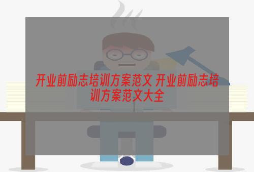 开业前励志培训方案范文 开业前励志培训方案范文大全