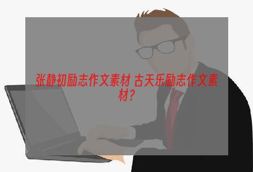 张静初励志作文素材 古天乐励志作文素材？