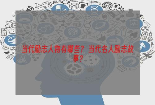 当代励志人物有哪些？ 当代名人励志故事？