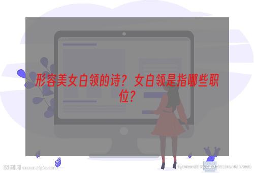 形容美女白领的诗？ 女白领是指哪些职位？