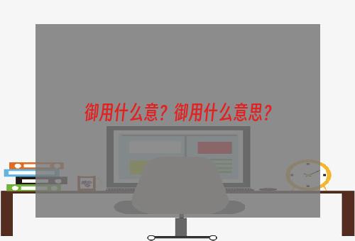 御用什么意？御用什么意思？