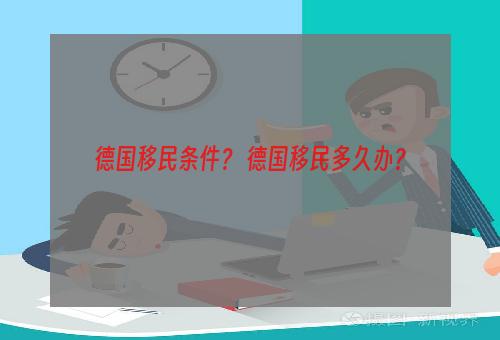 德国移民条件？ 德国移民多久办？