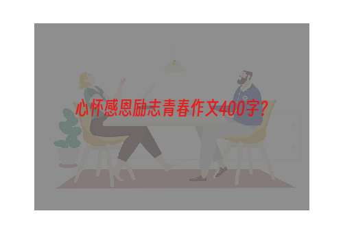 心怀感恩励志青春作文400字？