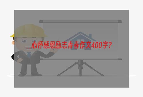 心怀感恩励志青春作文400字？