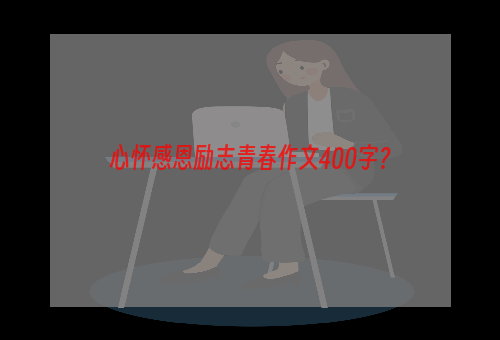 心怀感恩励志青春作文400字？