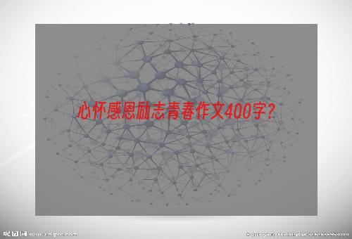 心怀感恩励志青春作文400字？