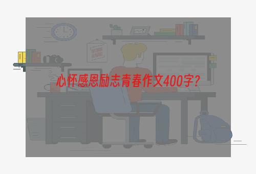 心怀感恩励志青春作文400字？