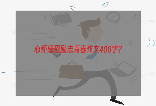 心怀感恩励志青春作文400字？