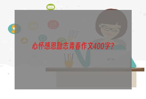 心怀感恩励志青春作文400字？