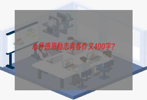 心怀感恩励志青春作文400字？