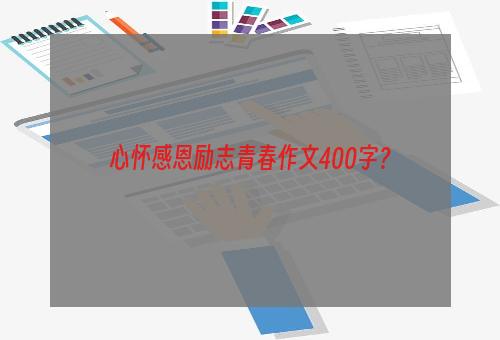 心怀感恩励志青春作文400字？