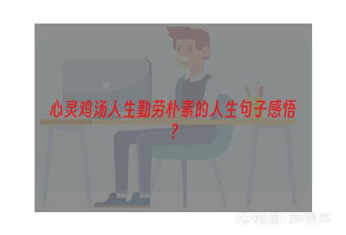 心灵鸡汤人生勤劳朴素的人生句子感悟？