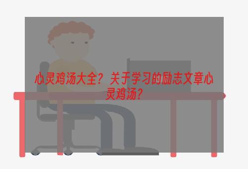 心灵鸡汤大全？ 关于学习的励志文章心灵鸡汤？