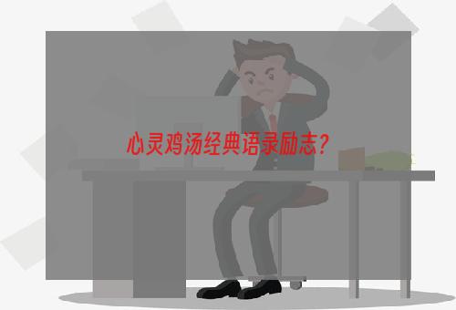 心灵鸡汤经典语录励志？