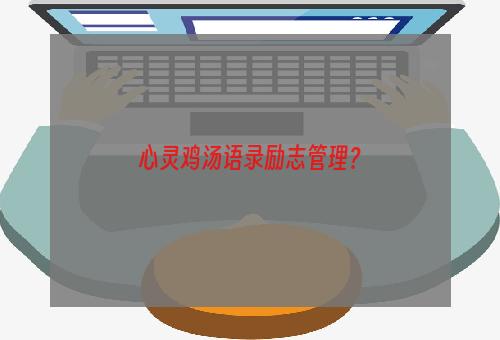 心灵鸡汤语录励志管理？