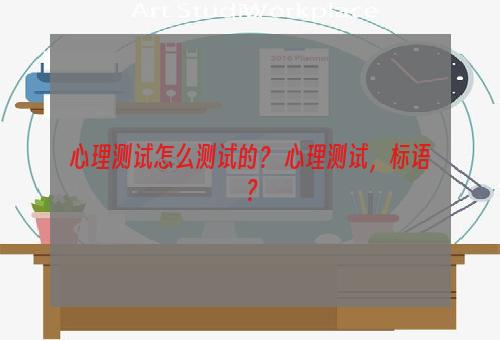 心理测试怎么测试的？ 心理测试，标语？