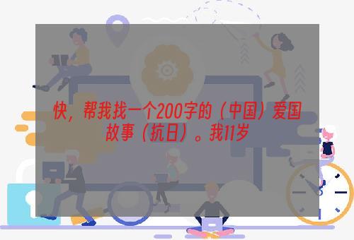 快，帮我找一个200字的（中国）爱国故事（抗日）。我11岁