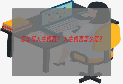 怎么写人生格言？ 人生格言怎么写？