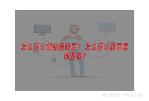 怎么区分创业板股票？ 怎么区分股票是创业板？