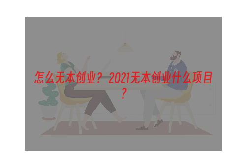 怎么无本创业？ 2021无本创业什么项目？