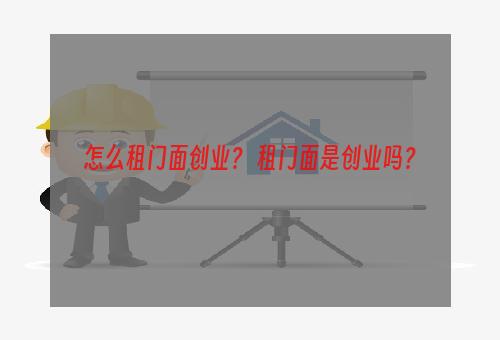 怎么租门面创业？ 租门面是创业吗？