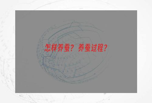 怎样养蚕？ 养蚕过程？