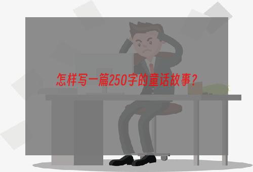 怎样写一篇250字的童话故事？