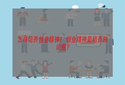 怎样培养创业精神？ 创业精神是培养的论据？