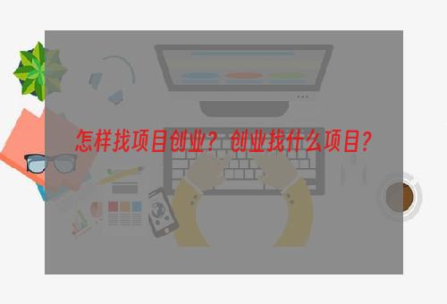 怎样找项目创业？ 创业找什么项目？