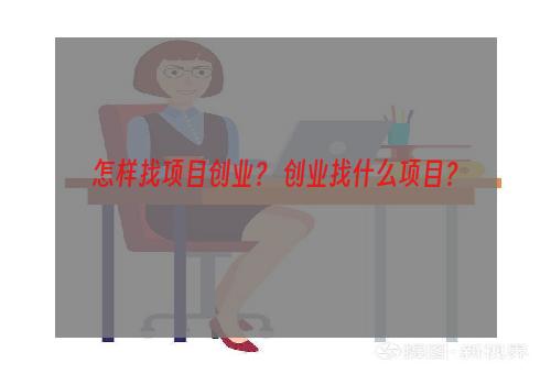 怎样找项目创业？ 创业找什么项目？