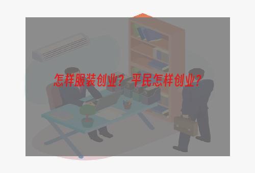 怎样服装创业？ 平民怎样创业？