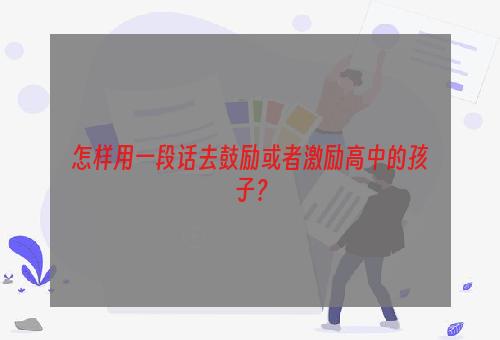 怎样用一段话去鼓励或者激励高中的孩子？