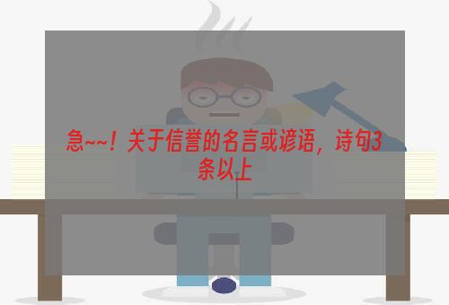 急~~！关于信誉的名言或谚语，诗句3条以上