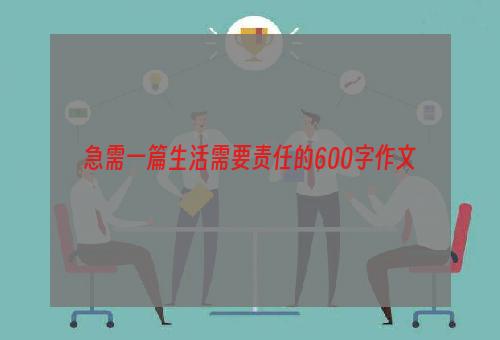急需一篇生活需要责任的600字作文