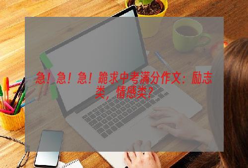 急！急！急！跪求中考满分作文：励志类，情感类？