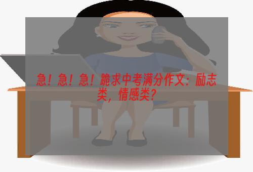 急！急！急！跪求中考满分作文：励志类，情感类？