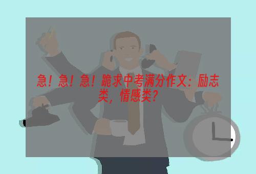 急！急！急！跪求中考满分作文：励志类，情感类？