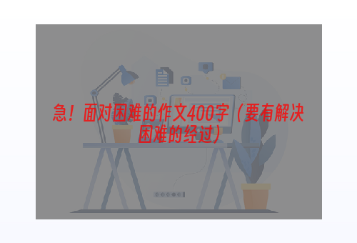 急！面对困难的作文400字（要有解决困难的经过）