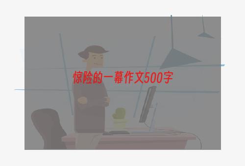 惊险的一幕作文500字