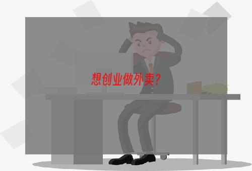 想创业做外卖？