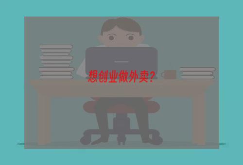 想创业做外卖？